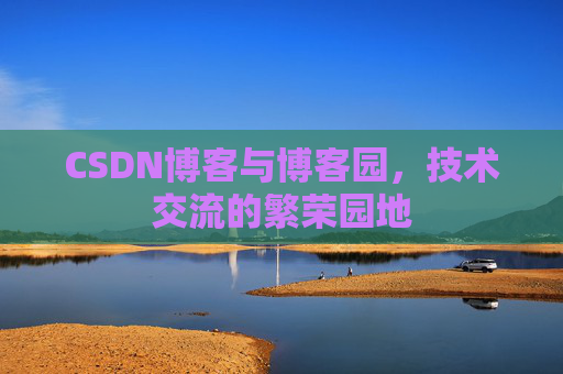 CSDN博客与博客园，技术交流的繁荣园地